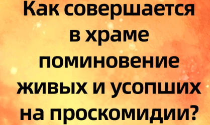 Как совершается в храме поминовение живых и усопших на проскодимии?