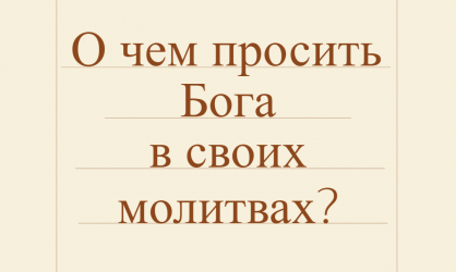 О чем просить Бога в своих молитвах?